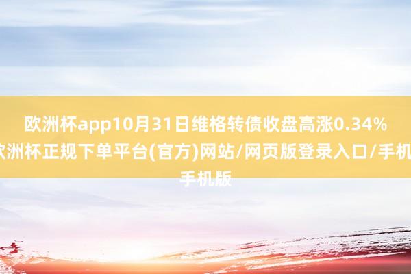 欧洲杯app10月31日维格转债收盘高涨0.34%-欧洲杯正规下单平台(官方)网站/网页版登录入口/手机版