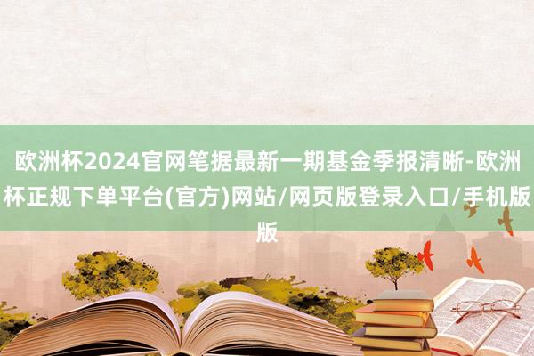 欧洲杯2024官网笔据最新一期基金季报清晰-欧洲杯正规下单平台(官方)网站/网页版登录入口/手机版
