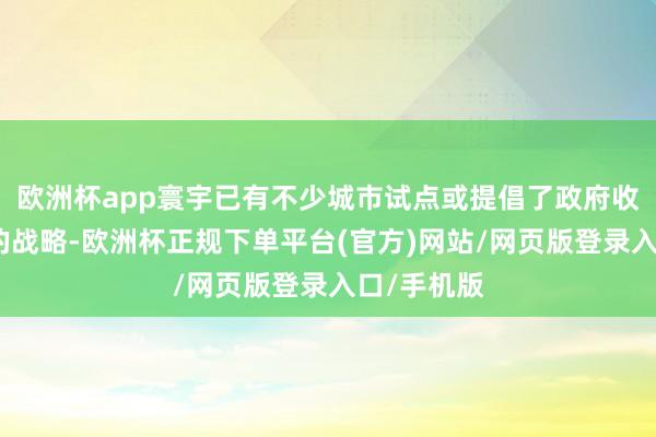 欧洲杯app寰宇已有不少城市试点或提倡了政府收储商品房的战略-欧洲杯正规下单平台(官方)网站/网页版登录入口/手机版