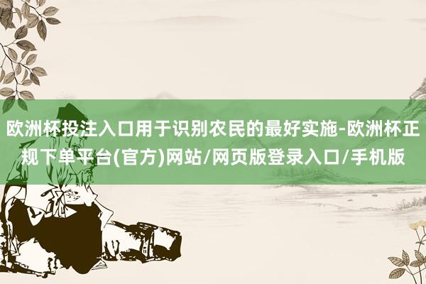 欧洲杯投注入口用于识别农民的最好实施-欧洲杯正规下单平台(官方)网站/网页版登录入口/手机版