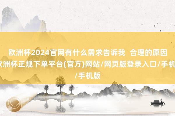 欧洲杯2024官网有什么需求告诉我  合理的原因-欧洲杯正规下单平台(官方)网站/网页版登录入口/手机版