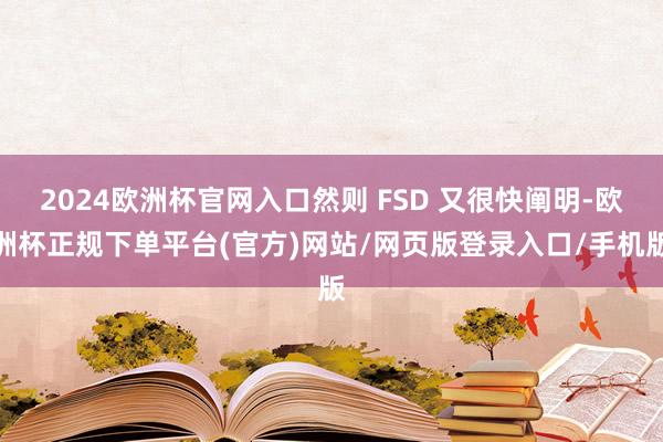 2024欧洲杯官网入口然则 FSD 又很快阐明-欧洲杯正规下单平台(官方)网站/网页版登录入口/手机版