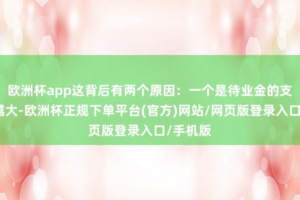 欧洲杯app这背后有两个原因：一个是待业金的支拨越来越大-欧洲杯正规下单平台(官方)网站/网页版登录入口/手机版