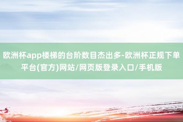 欧洲杯app楼梯的台阶数目杰出多-欧洲杯正规下单平台(官方)网站/网页版登录入口/手机版