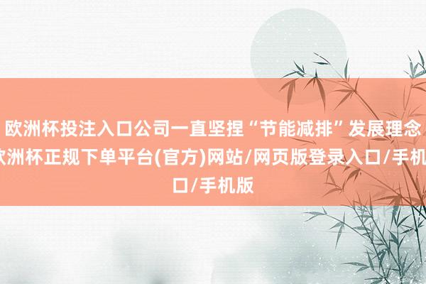 欧洲杯投注入口公司一直坚捏“节能减排”发展理念-欧洲杯正规下单平台(官方)网站/网页版登录入口/手机版