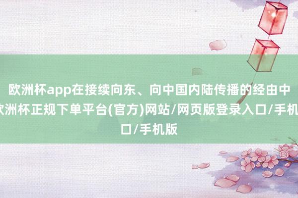 欧洲杯app在接续向东、向中国内陆传播的经由中-欧洲杯正规下单平台(官方)网站/网页版登录入口/手机版