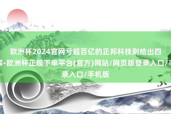 欧洲杯2024官网　　亏超百亿的正邦科技则给出四点讲解-欧洲杯正规下单平台(官方)网站/网页版登录入口/手机版