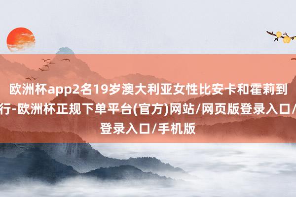 欧洲杯app2名19岁澳大利亚女性比安卡和霍莉到老挝旅行-欧洲杯正规下单平台(官方)网站/网页版登录入口/手机版