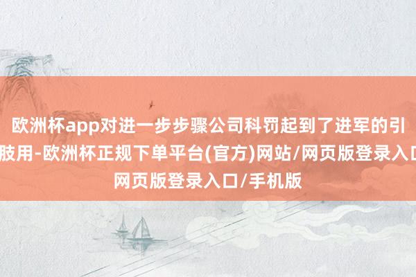 欧洲杯app对进一步步骤公司科罚起到了进军的引导和推四肢用-欧洲杯正规下单平台(官方)网站/网页版登录入口/手机版