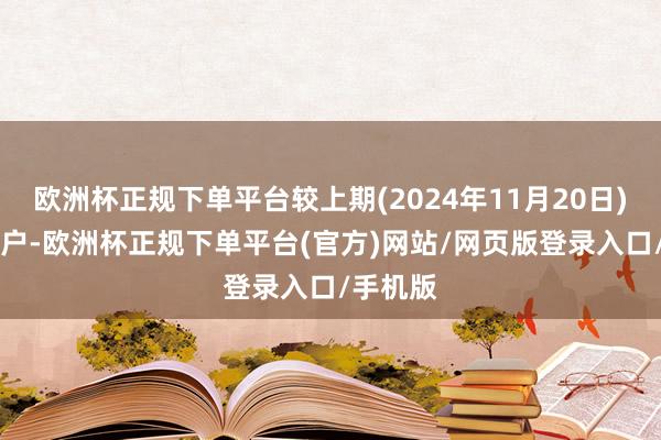 欧洲杯正规下单平台较上期(2024年11月20日)增多26户-欧洲杯正规下单平台(官方)网站/网页版登录入口/手机版