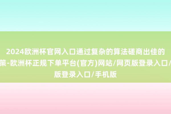2024欧洲杯官网入口通过复杂的算法磋商出佳的操作决策-欧洲杯正规下单平台(官方)网站/网页版登录入口/手机版