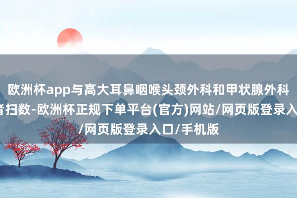 欧洲杯app与高大耳鼻咽喉头颈外科和甲状腺外科医疗从业者扫数-欧洲杯正规下单平台(官方)网站/网页版登录入口/手机版
