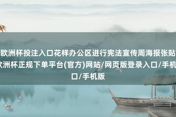 欧洲杯投注入口花样办公区进行宪法宣传周海报张贴-欧洲杯正规下单平台(官方)网站/网页版登录入口/手机版