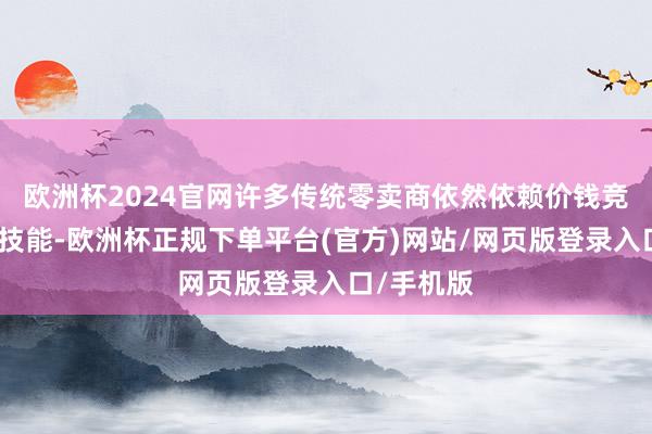 欧洲杯2024官网许多传统零卖商依然依赖价钱竞争和促销技能-欧洲杯正规下单平台(官方)网站/网页版登录入口/手机版