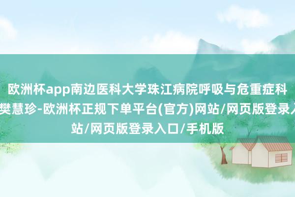 欧洲杯app南边医科大学珠江病院呼吸与危重症科副主任医师樊慧珍-欧洲杯正规下单平台(官方)网站/网页版登录入口/手机版