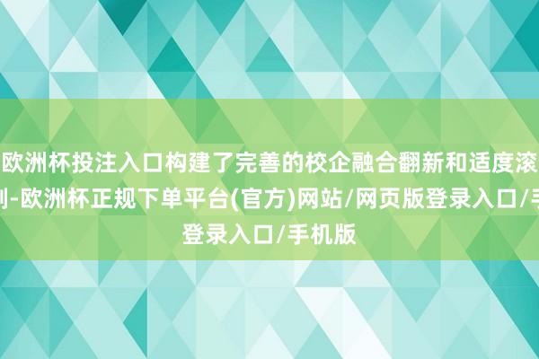欧洲杯投注入口构建了完善的校企融合翻新和适度滚动机制-欧洲杯正规下单平台(官方)网站/网页版登录入口/手机版