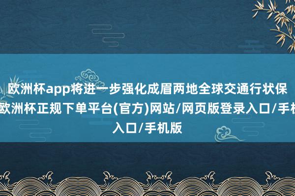 欧洲杯app将进一步强化成眉两地全球交通行状保险-欧洲杯正规下单平台(官方)网站/网页版登录入口/手机版