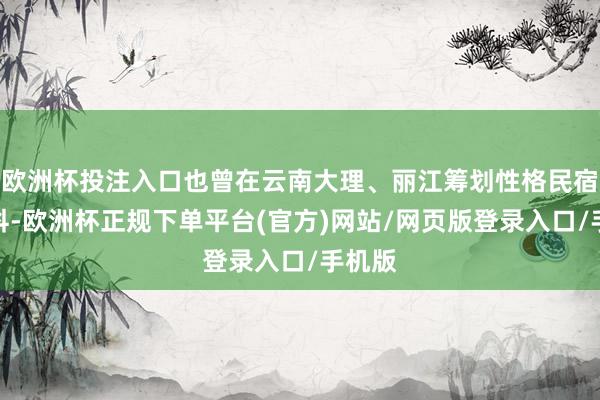 欧洲杯投注入口也曾在云南大理、丽江筹划性格民宿的程科-欧洲杯正规下单平台(官方)网站/网页版登录入口/手机版