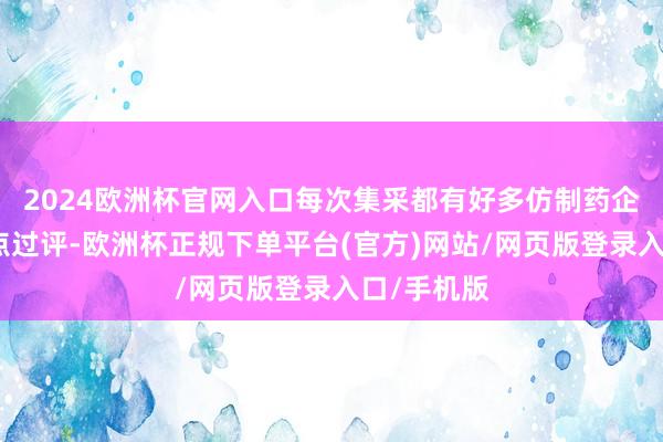 2024欧洲杯官网入口每次集采都有好多仿制药企踩着工夫点过评-欧洲杯正规下单平台(官方)网站/网页版登录入口/手机版