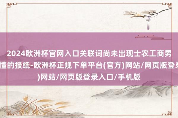 2024欧洲杯官网入口关联词尚未出现士农工商男女老小均可读懂的报纸-欧洲杯正规下单平台(官方)网站/网页版登录入口/手机版