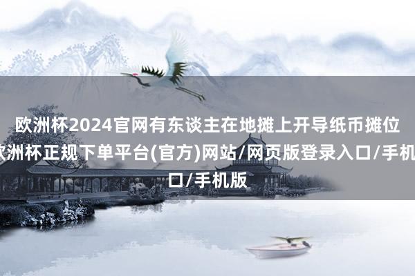 欧洲杯2024官网有东谈主在地摊上开导纸币摊位-欧洲杯正规下单平台(官方)网站/网页版登录入口/手机版