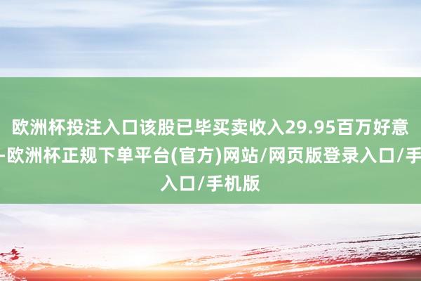 欧洲杯投注入口该股已毕买卖收入29.95百万好意思元-欧洲杯正规下单平台(官方)网站/网页版登录入口/手机版