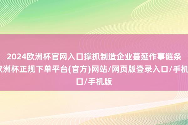 2024欧洲杯官网入口撑抓制造企业蔓延作事链条-欧洲杯正规下单平台(官方)网站/网页版登录入口/手机版