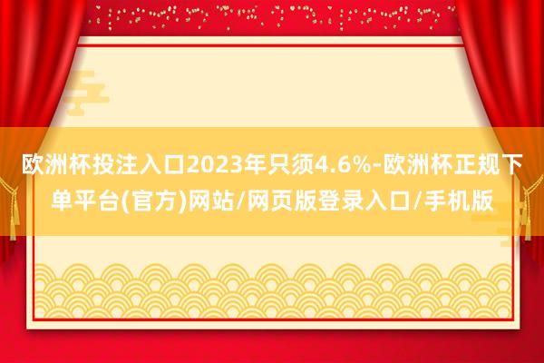 欧洲杯投注入口2023年只须4.6%-欧洲杯正规下单平台(官方)网站/网页版登录入口/手机版