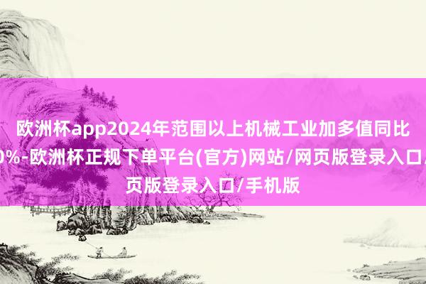 欧洲杯app2024年范围以上机械工业加多值同比增长6.0%-欧洲杯正规下单平台(官方)网站/网页版登录入口/手机版