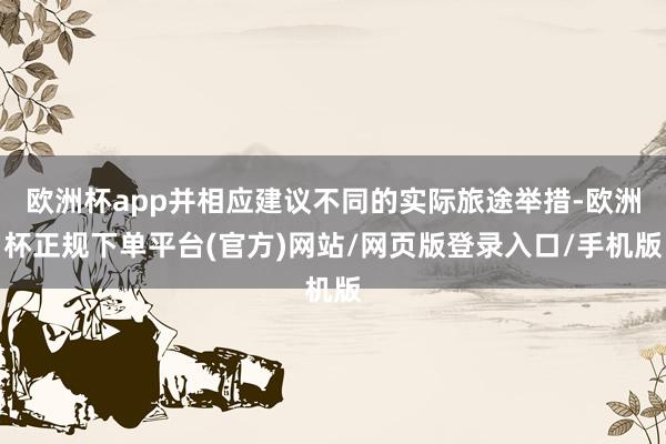 欧洲杯app并相应建议不同的实际旅途举措-欧洲杯正规下单平台(官方)网站/网页版登录入口/手机版