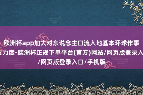 欧洲杯app加大对东说念主口流入地基本环球作事建筑的复古力度-欧洲杯正规下单平台(官方)网站/网页版登录入口/手机版