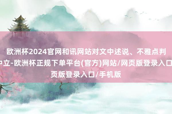 欧洲杯2024官网和讯网站对文中述说、不雅点判断保捏中立-欧洲杯正规下单平台(官方)网站/网页版登录入口/手机版