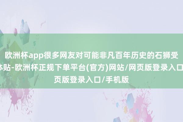 欧洲杯app很多网友对可能非凡百年历史的石狮受损默示体贴-欧洲杯正规下单平台(官方)网站/网页版登录入口/手机版