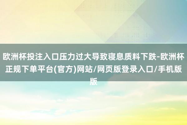 欧洲杯投注入口压力过大导致寝息质料下跌-欧洲杯正规下单平台(官方)网站/网页版登录入口/手机版