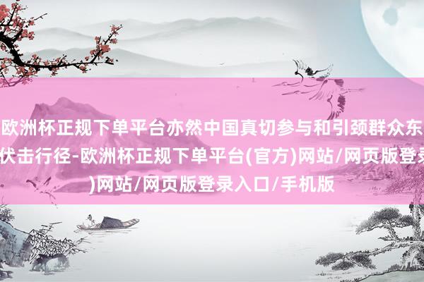 欧洲杯正规下单平台亦然中国真切参与和引颈群众东谈主权处置的伏击行径-欧洲杯正规下单平台(官方)网站/网页版登录入口/手机版