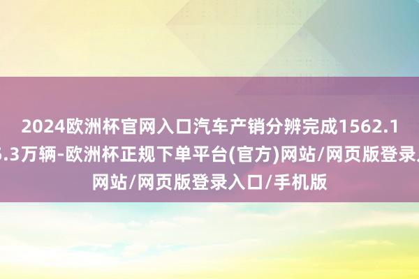 2024欧洲杯官网入口汽车产销分辨完成1562.1万辆和1565.3万辆-欧洲杯正规下单平台(官方)网站/网页版登录入口/手机版