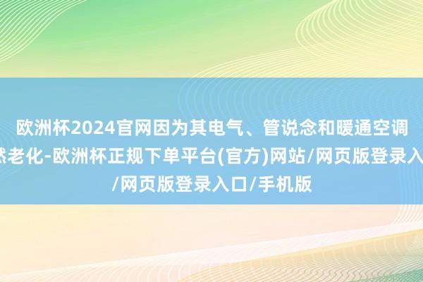 欧洲杯2024官网因为其电气、管说念和暖通空调系统等依然老化-欧洲杯正规下单平台(官方)网站/网页版登录入口/手机版