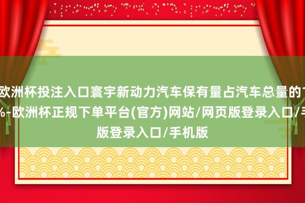 欧洲杯投注入口寰宇新动力汽车保有量占汽车总量的10.27%-欧洲杯正规下单平台(官方)网站/网页版登录入口/手机版