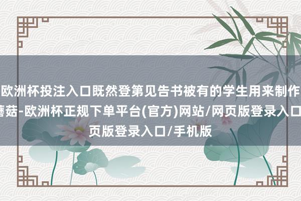 欧洲杯投注入口既然登第见告书被有的学生用来制作小鸡炖蘑菇-欧洲杯正规下单平台(官方)网站/网页版登录入口/手机版