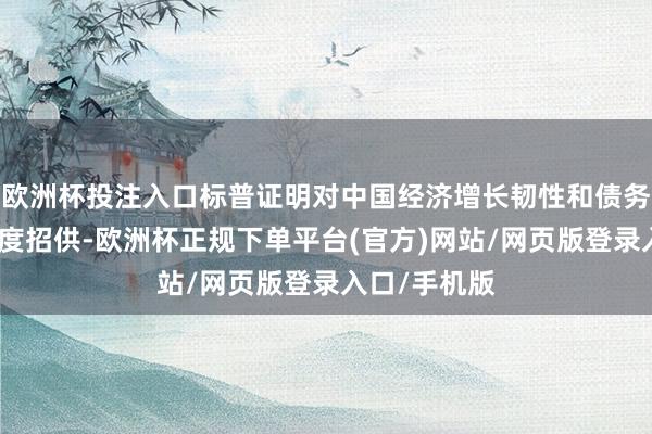 欧洲杯投注入口标普证明对中国经济增长韧性和债务管控奏效高度招供-欧洲杯正规下单平台(官方)网站/网页版登录入口/手机版