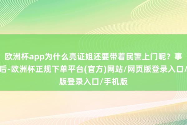 欧洲杯app为什么亮证姐还要带着民警上门呢？事情曝光后-欧洲杯正规下单平台(官方)网站/网页版登录入口/手机版