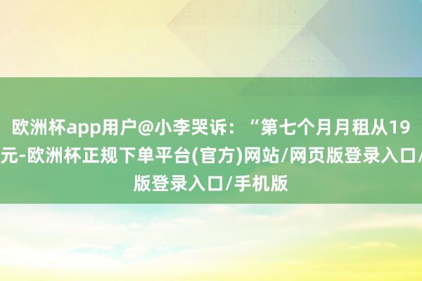 欧洲杯app用户@小李哭诉：“第七个月月租从19元跳39元-欧洲杯正规下单平台(官方)网站/网页版登录入口/手机版