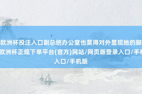 欧洲杯投注入口副总统办公室也莫得对外显现她的脚迹-欧洲杯正规下单平台(官方)网站/网页版登录入口/手机版