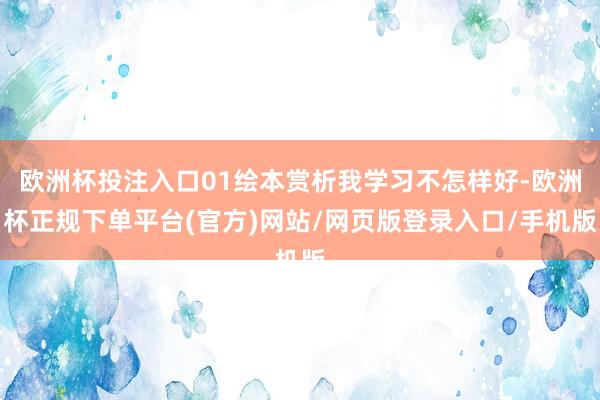 欧洲杯投注入口01绘本赏析我学习不怎样好-欧洲杯正规下单平台(官方)网站/网页版登录入口/手机版