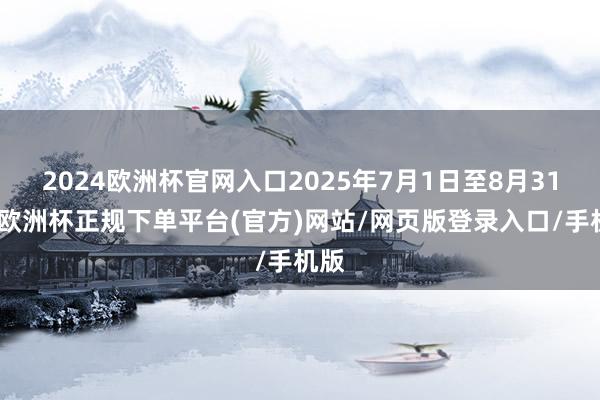 2024欧洲杯官网入口2025年7月1日至8月31日-欧洲杯正规下单平台(官方)网站/网页版登录入口/手机版