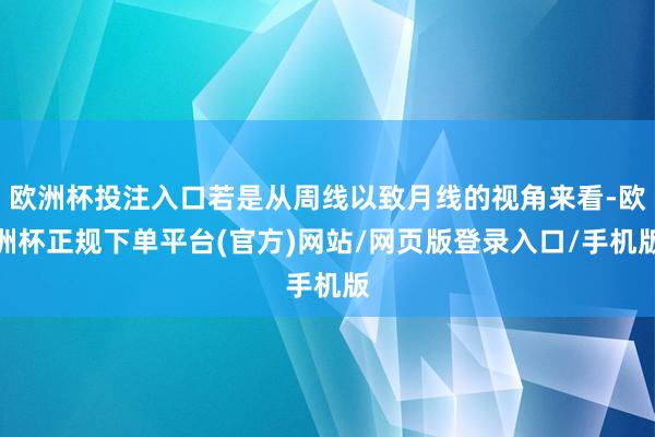 欧洲杯投注入口若是从周线以致月线的视角来看-欧洲杯正规下单平台(官方)网站/网页版登录入口/手机版