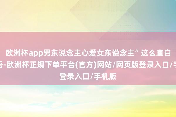 欧洲杯app男东说念主心爱女东说念主”这么直白的话语-欧洲杯正规下单平台(官方)网站/网页版登录入口/手机版