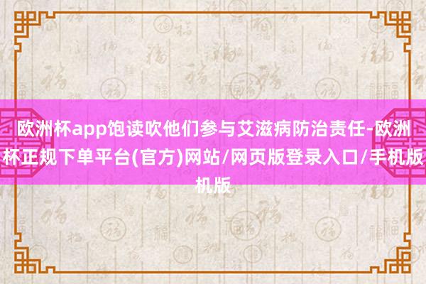 欧洲杯app饱读吹他们参与艾滋病防治责任-欧洲杯正规下单平台(官方)网站/网页版登录入口/手机版
