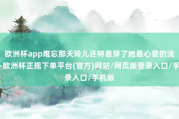 欧洲杯app难忘那天玲儿还特意穿了她最心爱的浅粉裙-欧洲杯正规下单平台(官方)网站/网页版登录入口/手机版