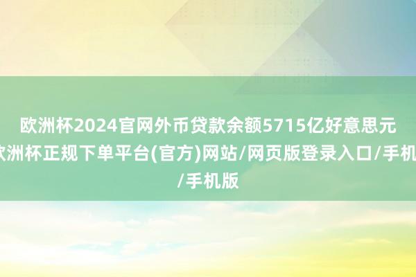 欧洲杯2024官网外币贷款余额5715亿好意思元-欧洲杯正规下单平台(官方)网站/网页版登录入口/手机版